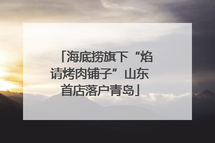 海底捞旗下“焰请烤肉铺子”山东首店落户青岛
